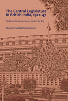 The Central Legislature in British India, 1921-47: Parliamentary Experiences Under the Raj 1433166526 Book Cover