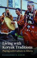 Living with Koryak Traditions: Playing with Culture in Siberia 0803235097 Book Cover