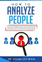 How to Analyze People : The Art of Reading People, Discover Various Personality Types and Patterns, Understand Human Behaviour, Learn Types of Body Language and How to Refrain from Manipulating People 1688652485 Book Cover