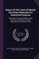 Report of the Tests of Metals and Other Materials for Industrial Purposes: Made with the United States Testing Machine at Watertown Arsenal, Massachusetts, Volume 3, Part 5 1378475364 Book Cover