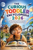 The Curious Toddler's Encyclopedia 2026: 101 Why Questions Toddlers Actually Ask About How Things Work, Everyday Wonders, and the Amazing World Around Them B0H8Q9Y1LM Book Cover