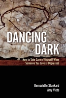 Dancing in the Dark: How to Take Care of Yourself When Someone You Love Is Depressed 1936290707 Book Cover