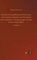 Journals of Expeditions of Discovery into Central Australia, and Overland: From Adelaide to King George's Sound, in the Years 1840-41 V1 1241123330 Book Cover
