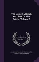 The Golden Legend, Or, Lives Of The Saints; Volume 3 1018805362 Book Cover