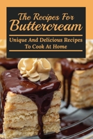 The Recipes For Buttercream: Unique And Delicious Recipes To Cook At Home: Buttercream Recipe For Piping B0948GRTND Book Cover