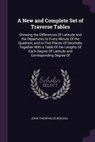 A New and Complete Set of Traverse Tables: Showing the Differences of Latitude and the Departures to Every Minute of the Quadrant, and to Five Places ... of Latitude and Corresponding Degree of 1377614018 Book Cover