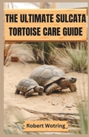 THE ULTIMATE SULCATA TORTOISE CARE GUIDE: Everything You Need to Know to Raise a Healthy, Happy Sulcata — from Hatchling to Adult B0F49H56Q6 Book Cover