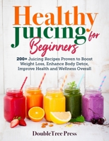 Healthy Juicing for Beginners: 200+ Juicing Recipes Proven to Boost Weight Loss, Enhance Body Detox, Improve Health and Wellness Overall B08Z843QZ5 Book Cover
