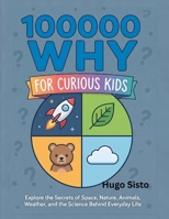 100000 WHY FOR CURIOUS KIDS: Explore the secrets of space, nature, animals, weather, and the science behind everyday life B0HDGZ26LC Book Cover