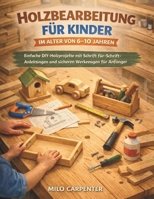 HOLZBEARBEITUNG FÜR KINDER IM ALTER VON 6–10 JAHREN: Einfache DIY-Holzprojekte mit Schritt-für-Schritt-Anleitungen und sicheren Werkzeugen für Anfänger (German Edition) B0GQ3V3LPY Book Cover