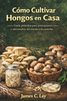 Cómo Cultivar Hongos en Casa: Guía práctica para principiantes y aficionados: del micelio a la cosecha (Spanish Edition) B0GRGKWHRG Book Cover