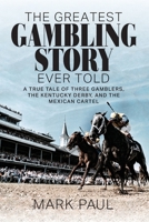 The Greatest Gambling Story Ever Told: A True Tale of Three Gamblers, The Kentucky Derby, and the Mexican Cartel 1949642283 Book Cover