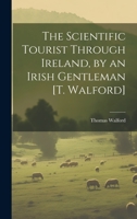 The Scientific Tourist Through Ireland, by an Irish Gentleman [T. Walford] 1020341653 Book Cover