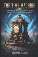 The Time Machine :: A Comprehensive Investigation into the Past, Present, and Future of Time Machines B0FTZBPPF2 Book Cover