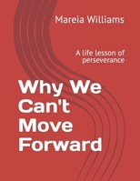 Why We Can't Move Forward: A life lesson of perseverance B0BSWV4J5V Book Cover