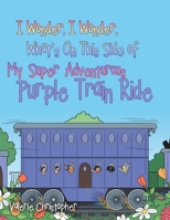 I Wonder, I Wonder, What's On This Side of My "Super" Adventurous Purple Train Ride 1483433366 Book Cover