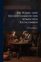 Die Wand-Und Decken-Gemalde Der Romischen Katacomben (1874) 1279300434 Book Cover