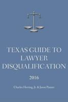 Texas Guide to Lawyer Disqualification 0996785817 Book Cover