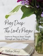 Pray Deep: The Lord's Prayer: Learn to Pray as Jesus Taught Through 40 Days of Prayer 0996731865 Book Cover