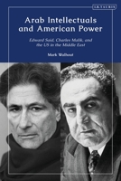 Arab Intellectuals and American Power: Edward Said, Charles Malik, and the US in the Middle East 0755639227 Book Cover