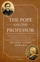 The Pope and the Professor: Pius IX, Ignaz Von Dollinger, and the Quandary of the Modern Age 0198809921 Book Cover
