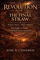 REVOLUTION – BOOK 7 THE FINAL STRAW “If Not Now… Then When?”: The Fight to Make Common Sense Common (REVOLUTION: The Fight to Make Common Sense Common) B0GW2ZVT6H Book Cover