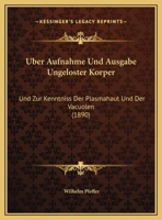 �ber Aufnahme Und Ausgabe Ungel�ster K�rper, Und, Zur Kenntniss Der Plasmahaut Und Der Vacuolen, Nebst Bemerkungen �ber Den Aggregatzustand Des Protoplasmas Und �ber Osmotische Vorg�nge (Classic Repri 1167547861 Book Cover