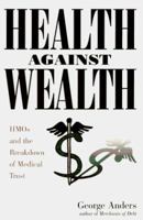 Health Against Wealth: Hmos and the Breakdown of Medical Trust 0395822823 Book Cover