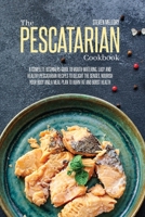 The Pescatarian Cookbook: A Complete Beginners Guide To Mouth-Watering, Easy And Healthy Pescatarian Recipes To Delight The Senses, Nourish Your Body And A Meal Plan To Burn Fat And Boost Health 1802660208 Book Cover