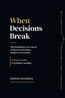 When Decisions Break: Why Institutions Lose Control of Their Own Decisions — and How to Get It Back 981946739X Book Cover
