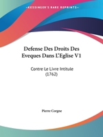 Defense Des Droits Des Eveques Dans L'Eglise V1: Contre Le Livre Intitule (1762) 1166492559 Book Cover