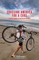 Crossing America For A Cure: A Bicycle Journey Of Inspiration And Hope 0692284303 Book Cover