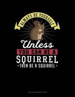 Always Be Yourself Unless You Can Be A Squirrel Then Be A Squirrel: Unruled Composition Book 1791887945 Book Cover