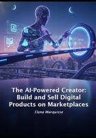 The AI-Powered Creator: Build and Sell Digital Products on Marketplaces B0H36NQYSD Book Cover
