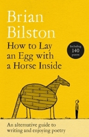 How to Lay an Egg with a Horse Inside: An Alternative Guide to Writing and Enjoying Poetry 1035085739 Book Cover