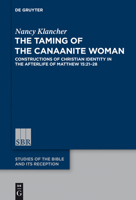 The Taming of the Canaanite Woman: Constructions of Christian Identity in the Afterlife of Matthew 15:21-28 3110321068 Book Cover