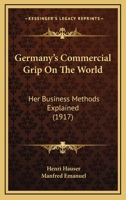 Germany's Commercial Grip on the World: Her Business Methods Explained 0548768927 Book Cover