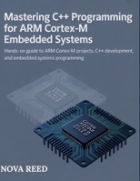 Mastering C++ Programming for ARM Cortex-M Embedded Systems: Hands-On Guide to ARM Cortex-M Projects, C++ Development, and Embedded Systems Programming B0FL1BVZMZ Book Cover