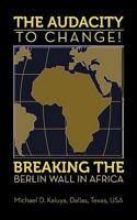 The AUDACITY to CHANGE: BREAKING the BERLIN WALL in AFRICA 1450285775 Book Cover