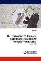 The Formation of Classical Saxophone Playing and Repertory in Estonia: Until 1980 3843382352 Book Cover