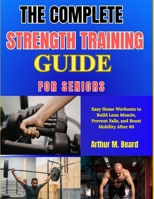 THE COMPLETE STRENGTH TRAINING GUIDE FOR SENIORS: Easy Home Workouts to Build Lean Muscle, Prevent Falls, and Boost Mobility After 60 B0GYZBNC4G Book Cover