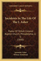 Incidents In The Life Of The J. Asher: Pastor Of Shiloh Colored Baptist Church, Philadelphia, U. S. 1104240807 Book Cover