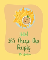 Hello! 365 Cheese Dip Recipes: Best Cheese Dip Cookbook Ever For Beginners [Book 1] B084YLFC9P Book Cover