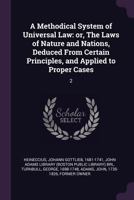 A Methodical System of Universal Law: or, The Laws of Nature and Nations, Deduced From Certain Principles, and Applied to Proper Cases: 1 1379103088 Book Cover