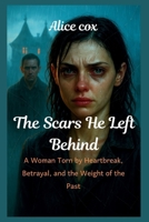 The Scars He left Behind: A Woman Torn by Heartbreak, Betrayal, and the Weight of the Past B0FCR3CQPJ Book Cover