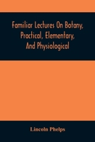 Familiar Lectures on Botany, Practical, Elementary, and Physiological: With an Appendix, Containing Descriptions of the Plants of the United States an 1014778263 Book Cover