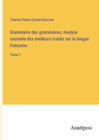 Grammaire des grammaires; Analyse raisonée des meilleurs traités sur la langue française: Tome 1 3382728842 Book Cover