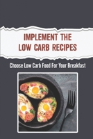Implement The Low Carb Recipes: Choose Low Carb Food For Your Breakfast B09TDPTL42 Book Cover