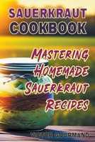 Sauerkraut Cookbook: Mastering Homemade Sauerkraut Recipes B0BXCQ3MHL Book Cover