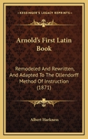 Arnold's First Latin Book: Remodeled And Rewritten, And Adapted To The Ollendorff Method Of Instruction 1164580159 Book Cover